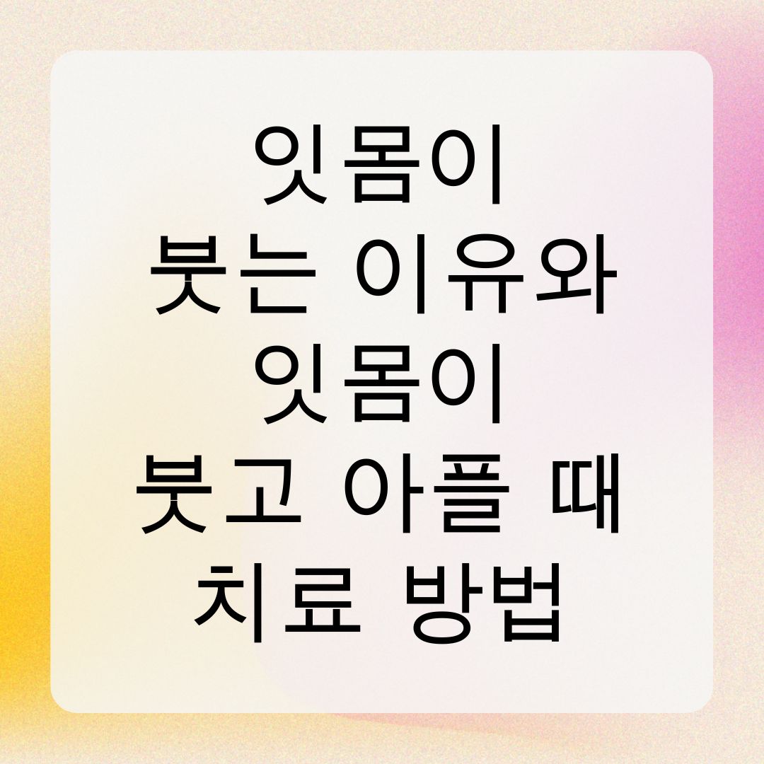 잇몸이 붓는 이유와 잇몸이 붓고 아플 때 치료 방법