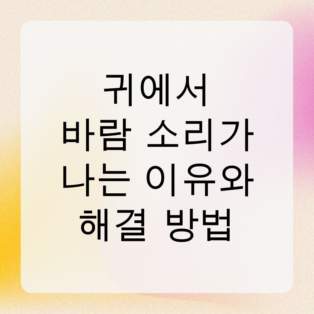 귀에서 바람 소리가 나는 이유와 해결 방법