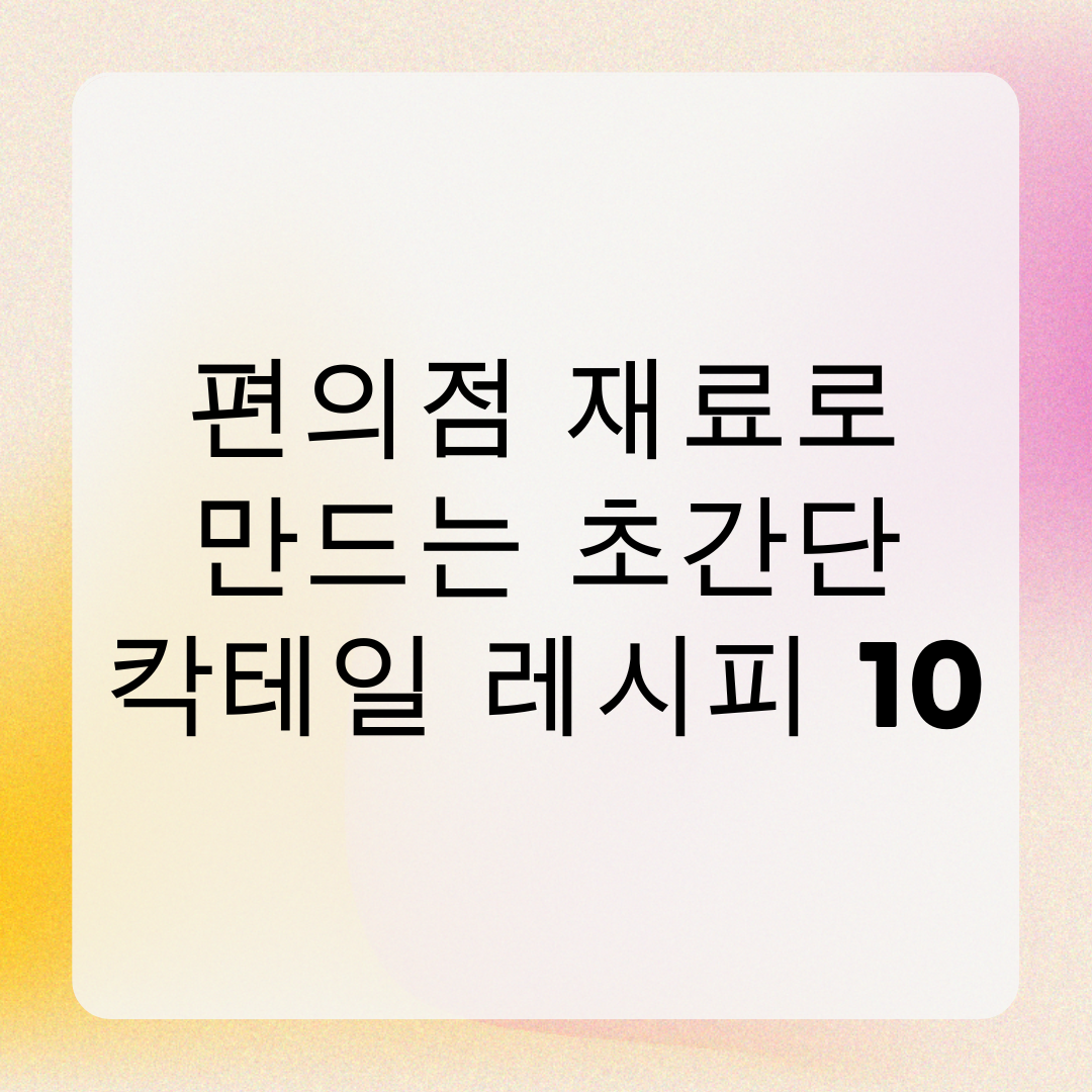 편의점 재료로 만드는 초간단 칵테일 레시피 10